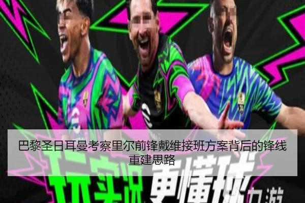 巴黎圣日耳曼考察里尔前锋戴维接班方案背后的锋线重建思路