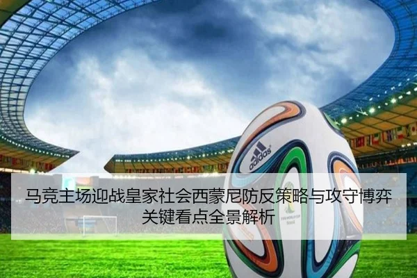 马竞主场迎战皇家社会西蒙尼防反策略与攻守博弈关键看点全景解析