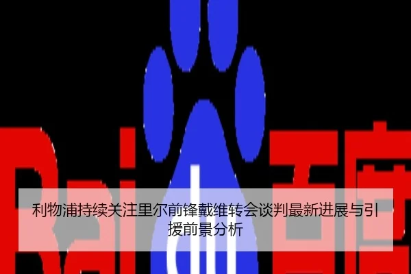 利物浦持续关注里尔前锋戴维转会谈判最新进展与引援前景分析