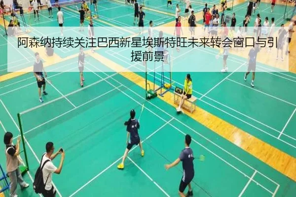 阿森纳持续关注巴西新星埃斯特旺未来转会窗口与引援前景