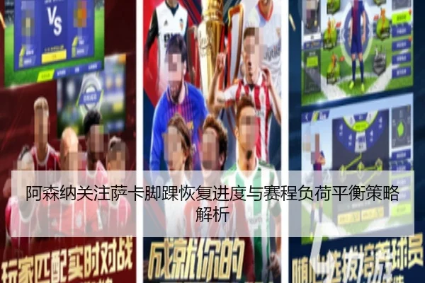 阿森纳关注萨卡脚踝恢复进度与赛程负荷平衡策略解析