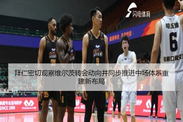 拜仁密切观察维尔茨转会动向并同步推进中场体系重建新布局