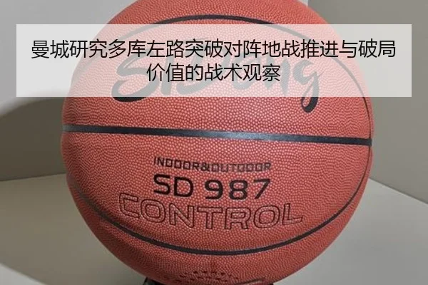 曼城研究多库左路突破对阵地战推进与破局价值的战术观察
