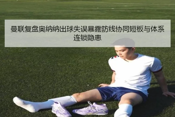 曼联复盘奥纳纳出球失误暴露防线协同短板与体系连锁隐患