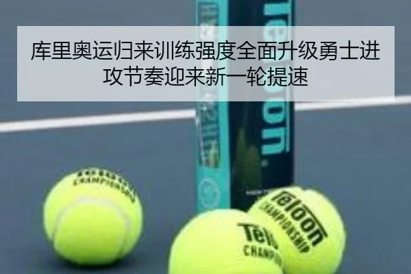 库里奥运归来训练强度全面升级勇士进攻节奏迎来新一轮提速