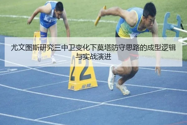 尤文图斯研究三中卫变化下莫塔防守思路的成型逻辑与实战演进