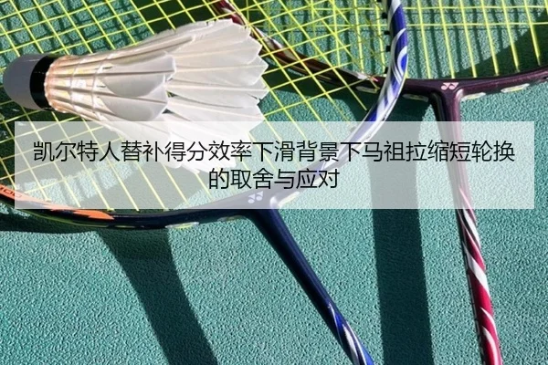 凯尔特人替补得分效率下滑背景下马祖拉缩短轮换的取舍与应对