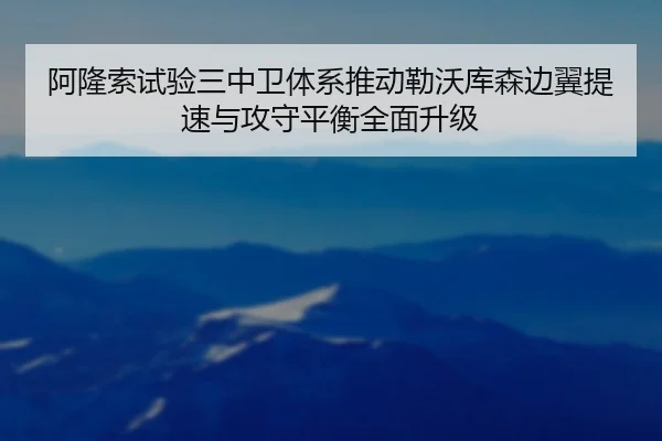 阿隆索试验三中卫体系推动勒沃库森边翼提速与攻守平衡全面升级
